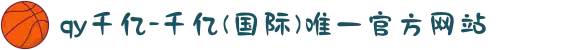 qy千亿-千亿(国际)唯一官方网站